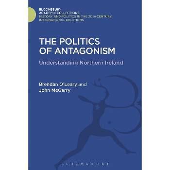 The Politics of Antagonism - (History and Politics in the 20th Century: Bloomsbury Academi) by  Brendan O'Leary & John McGarry (Hardcover)