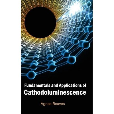 Fundamentals and Applications of Cathodoluminescence - by  Agnes Reaves (Hardcover)