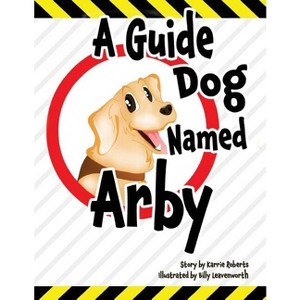 A Guide Dog Named Arby - by  Karrie Roberts (Paperback) - 1 of 1
