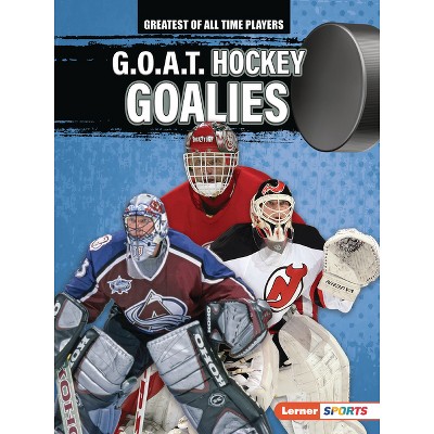 G.O.A.T. Hockey Goalies - (Greatest of All Time Players (Lerner (Tm) Sports)) by  Josh Anderson (Paperback)
