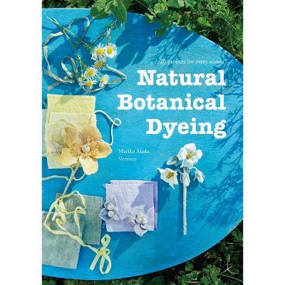 Natural Botanical Dyeing: 20 Projects for Every Season - by  Mariko Asada Veriteco (Paperback)