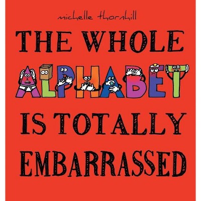 The Whole Alphabet Is Totally Embarrassed - by  Michelle M Thornhill (Hardcover)