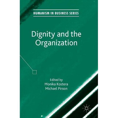 Dignity and the Organization - (Humanism in Business) by  Monika Kostera & Michael Pirson (Hardcover)