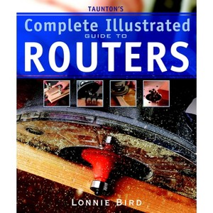 Taunton's Complete Illustrated Guide to Routers - (Complete Illustrated Guides (Taunton)) by  Lonnie Bird (Paperback) - 1 of 1