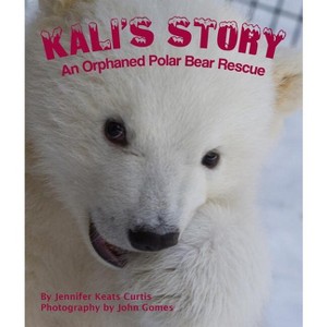 Kali's Story: An Orphaned Polar Bear Rescue - by  Jennifer Keats Curtis (Paperback) - 1 of 1