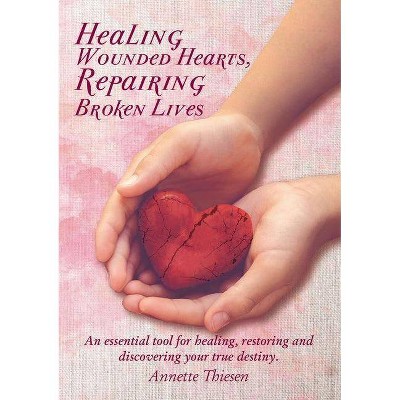 Healing Wounded Hearts Repairing Broken Lives - by  Annette Thiesen (Paperback)