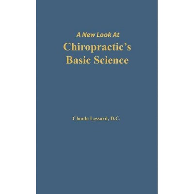 A New Look at Chiropractic's Basic Science - by  Lessard Claude (Hardcover)