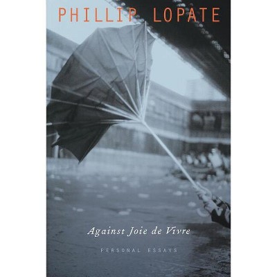 Against Joie de Vivre - by  Phillip Lopate (Paperback)
