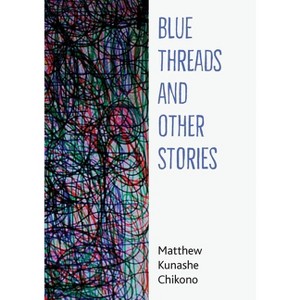 Blue Threads and Other Stories - by  Matthew Kunashe Chikono (Paperback) - 1 of 1