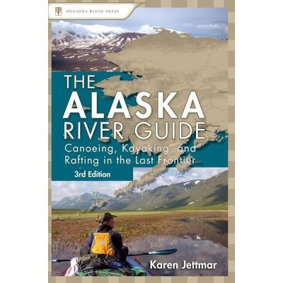 Alaska River Guide - (Alaska River Guide: Canoeing, Kayaking, & Rafting in the Last Fronti) 3rd Edition by  Karen Jettmar (Paperback)