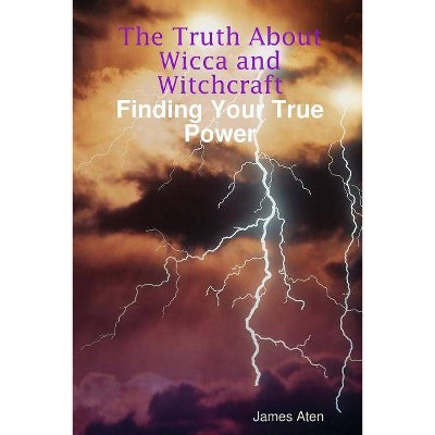 The Truth About Wicca and Witchcraft Finding Your True Power - by  James Aten (Paperback)