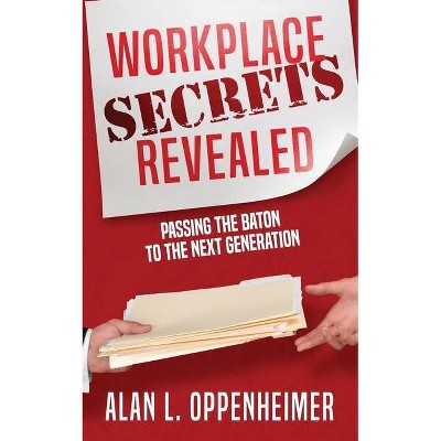 Workplace Secrets Revealed (Passing the Baton to the Next Generation) - by  Alan L Oppenheimer (Paperback)