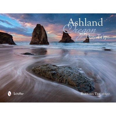  Ashland, Oregon, Day Trips - by  Barbara Tricarico (Hardcover) 