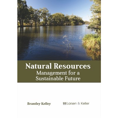 Natural Resources: Management for a Sustainable Future - by  Brantley Kelley (Hardcover)