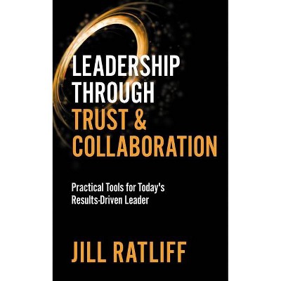 Leadership Through Trust & Collaboration - by  Jill Ratliff (Paperback)