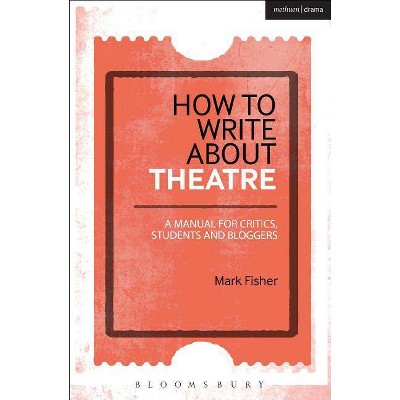 How to Write About Theatre - by  Mark Fisher (Paperback)