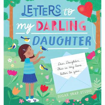 Letters to My Darling Daughter - by  Sugar Snap Studio (Hardcover)