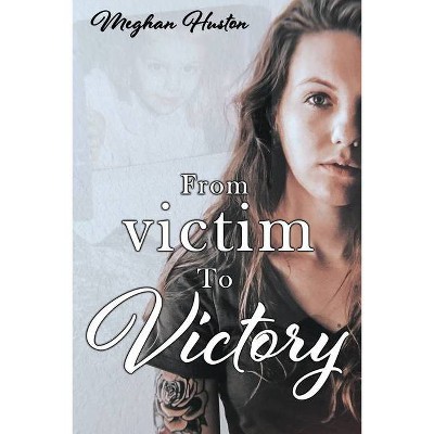 From victim To Victory - by  Meghan Huston (Paperback)