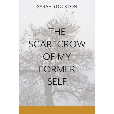 The Scarecrow of My Former Self - by  Sarah Stockton (Paperback)