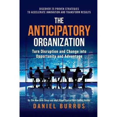 The Anticipatory Organization - by  Daniel Burrus (Hardcover)