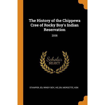 The History of the Chippewa Cree of Rocky Boy's Indian Reservation - by  Ed Stamper & Helen Windy Boy & Ken Morsette (Paperback)