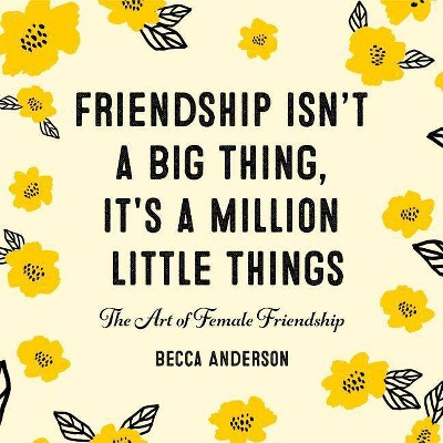 Friendship Isn't a Big Thing, It's a Million Little Things - by  Becca Anderson (Hardcover)