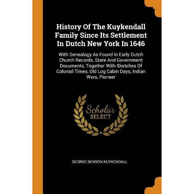 History Of The Kuykendall Family Since Its Settlement In Dutch New York In 1646 - by  George Benson Kuykendall (Paperback)