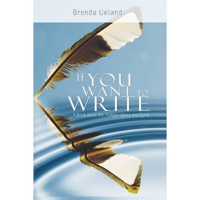 If You Want to Write - by  Brenda Ueland (Paperback)