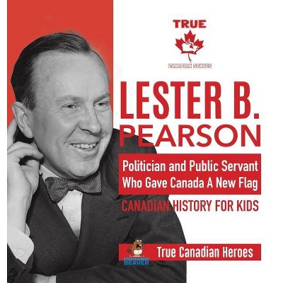 Lester B. Pearson - Politician and Public Servant Who Gave Canada A New Flag - Canadian History for Kids - True Canadian Heroes - (Hardcover)