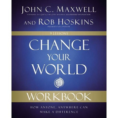 Change Your World Workbook - by  John C Maxwell & Rob Hoskins (Paperback)