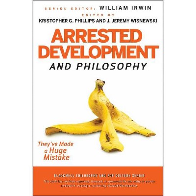 Arrested Development and Philosophy - (Blackwell Philosophy and Pop Culture) by  William Irwin & Kristopher G Phillips & J Jeremy Wisnewski