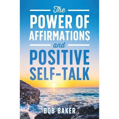 The Power of Affirmations and Positive Self-Talk - by  Bob Baker (Paperback)