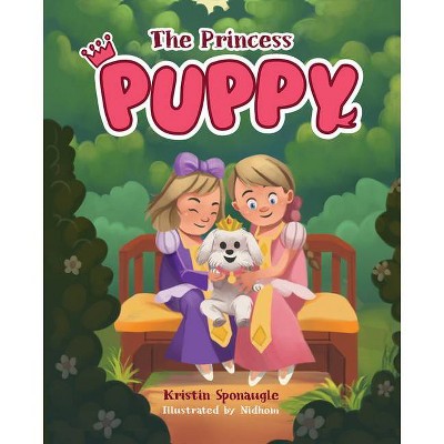 The Princess Puppy - by  Kristin Sponaugle (Hardcover)