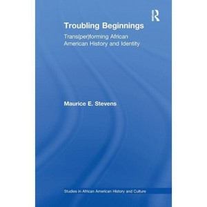 Troubling Beginnings - (Studies in African American History and Culture) by Maurice Stevens - 1 of 1