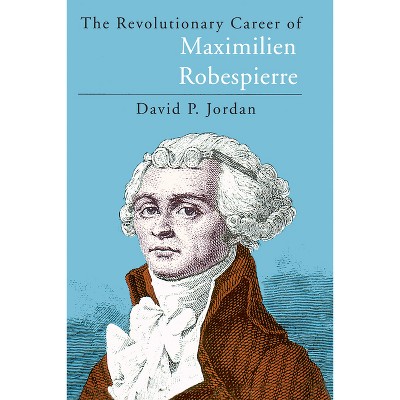 The Revolutionary Career of Maximilien Robespierre - 2nd Edition by  David P Jordan (Paperback)