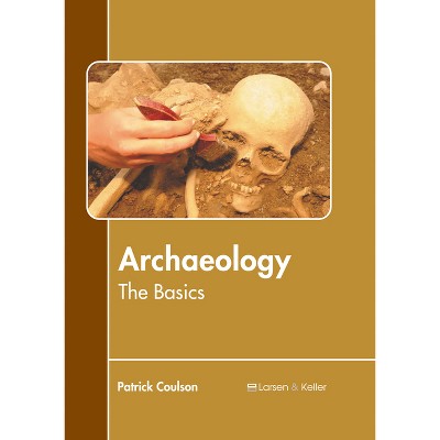 Archaeology: The Basics - by  Patrick Coulson (Hardcover)