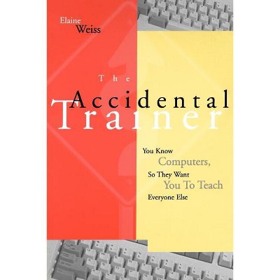 Accidental Trainer Know Computers T - (Jossey-Bass Business & Management) by  Weiss (Paperback)