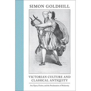 Victorian Culture and Classical Antiquity - (Martin Classical Lectures) by  Simon Goldhill (Hardcover) - 1 of 1