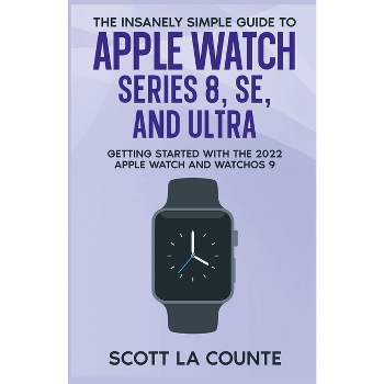 The Insanely Simple Guide to Apple Watch Series 8, SE, and Ultra - by  Scott La Counte (Paperback)