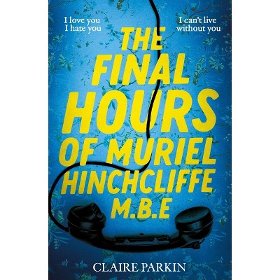 The Final Hours of Muriel Hinchcliffe M.B.E - by  Claire Parkin (Hardcover)
