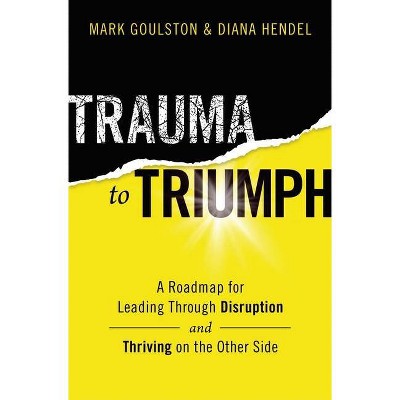 Trauma to Triumph - by  Mark Goulston & Diana Hendel (Paperback)