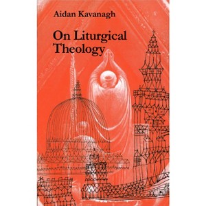 On Liturgical Theology - by  Aidan Kavanagh (Paperback) - 1 of 1