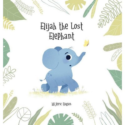 Elijah the Lost Elephant - by  Jeric Ilagan (Hardcover)