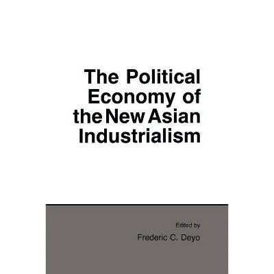 Political Economy of the New Asian Industrialism - (Cornell Studies in Political Economy) by  Frederic C Deyo (Paperback)
