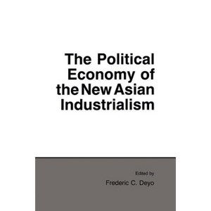 Political Economy of the New Asian Industrialism - (Cornell Studies in Political Economy) by  Frederic C Deyo (Paperback) - 1 of 1