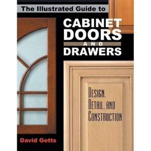 The Illustrated Guide to Cabinet Doors and Drawers - by  David Getts (Paperback) - 1 of 1