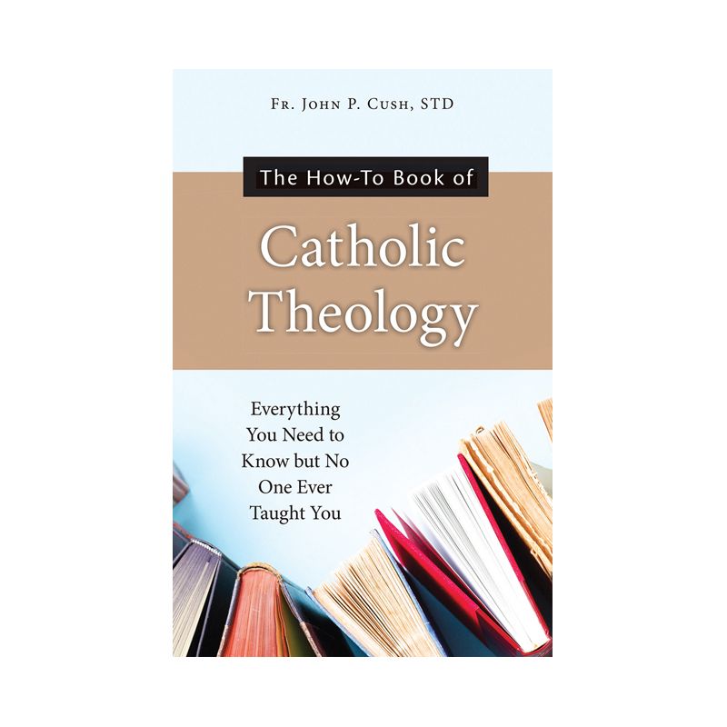 The How-To Book of Catholic Theology - by  Fr John P Cush S T D (Paperback), 1 of 2