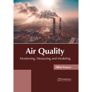 Air Quality: Monitoring, Measuring and Modeling - by  Elliot Franco (Hardcover) - 1 of 1