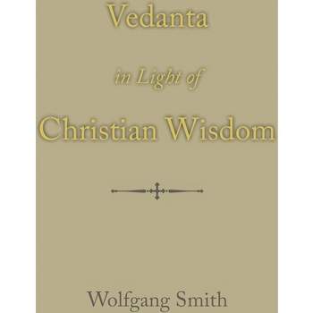 Vedanta in Light of Christian Wisdom - by  Wolfgang Smith (Hardcover)