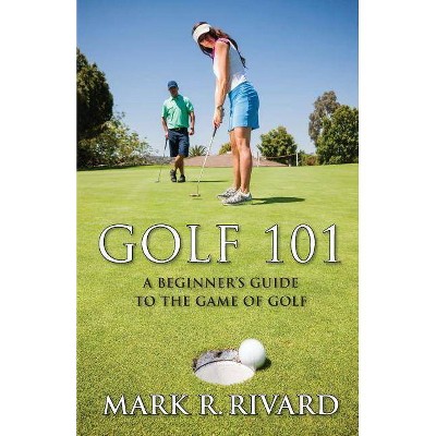 Golf 101. a Beginner's Guide to the Game of Golf - by  Mark R Rivard (Paperback)